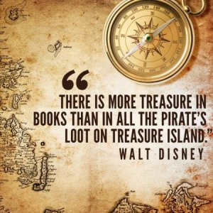There is more treasure in books than in all the pirate's loot on Treasure Island. ~Walt Disney